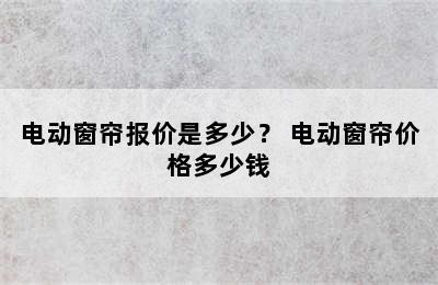 电动窗帘报价是多少？ 电动窗帘价格多少钱